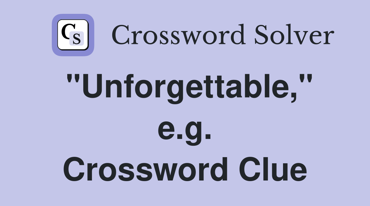 "Unforgettable," e.g. Crossword Clue