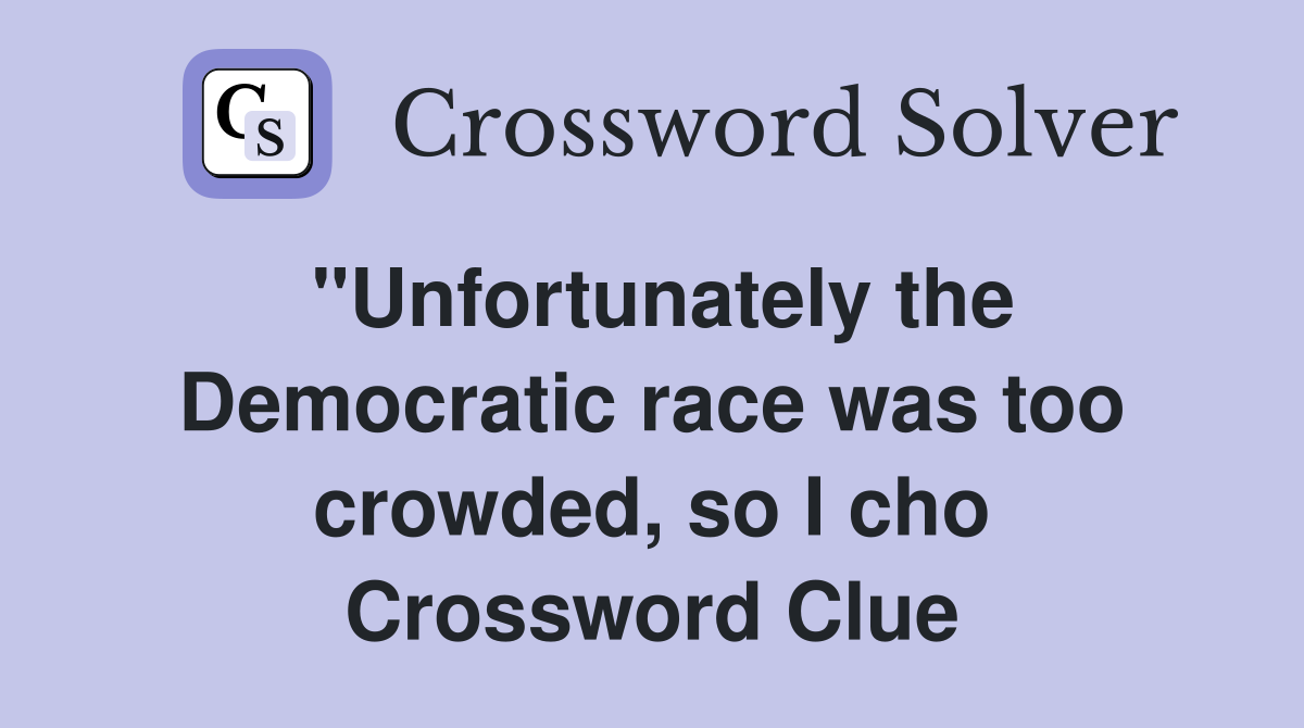 "Unfortunately the Democratic race was too crowded, so I cho Crossword Clue