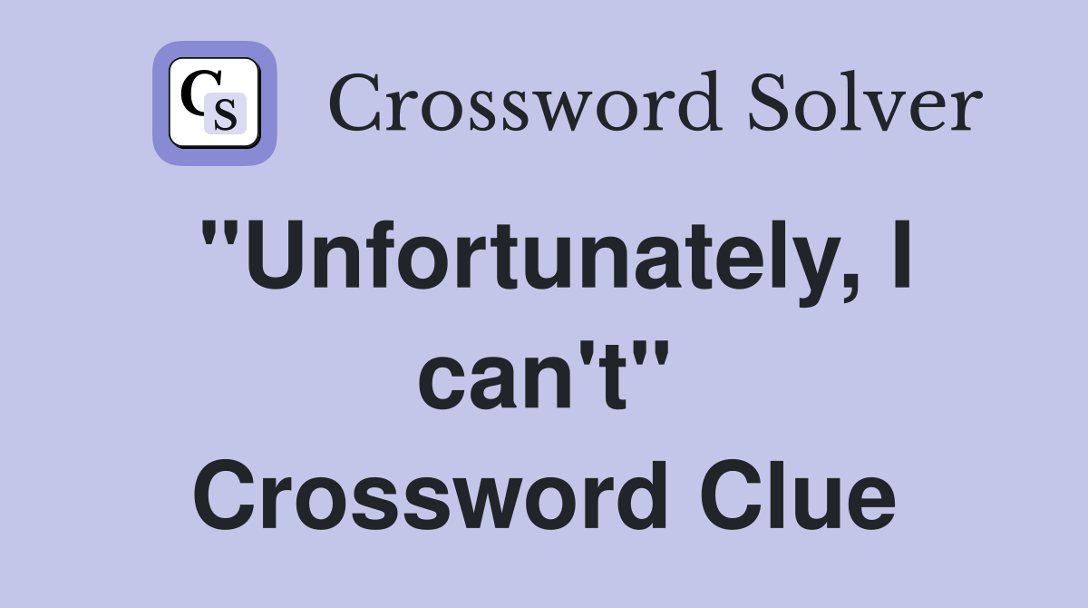 "Unfortunately, I can't" Crossword Clue