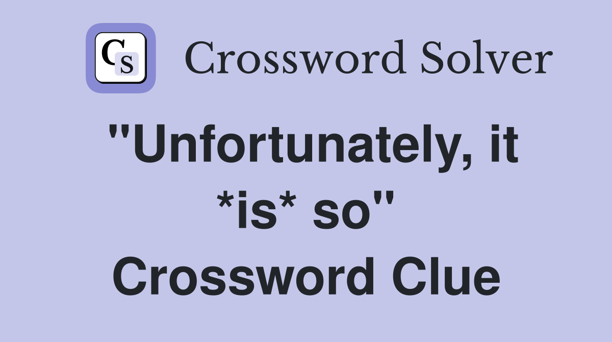 "Unfortunately, it *is* so" Crossword Clue