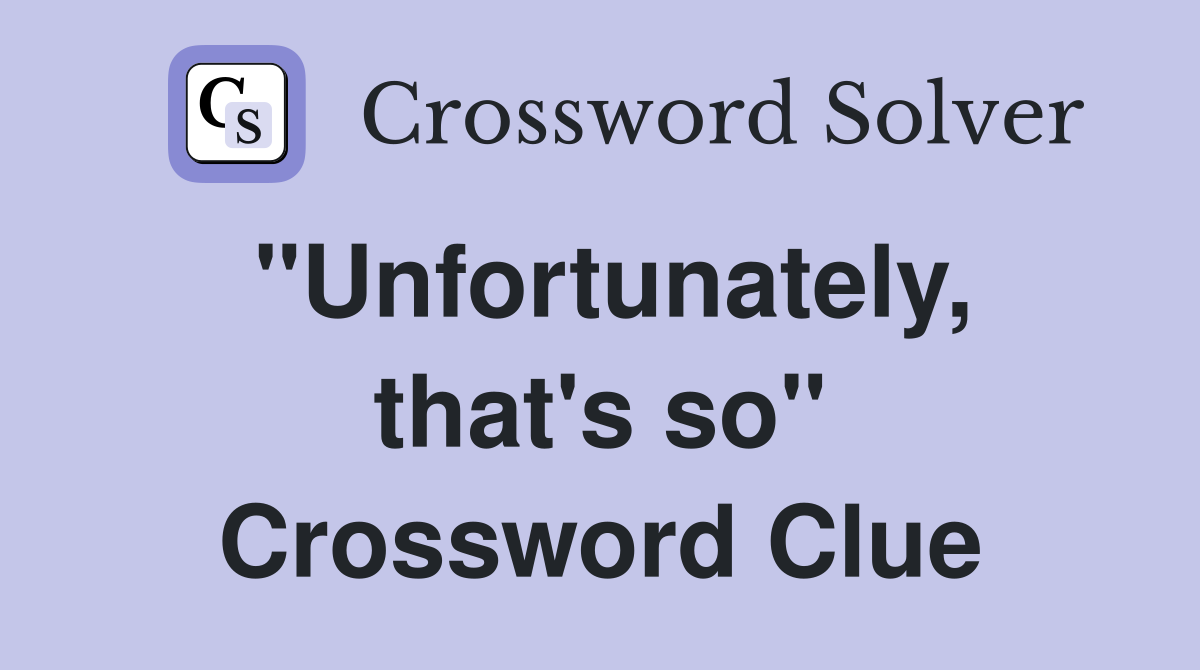 "Unfortunately, that's so" Crossword Clue