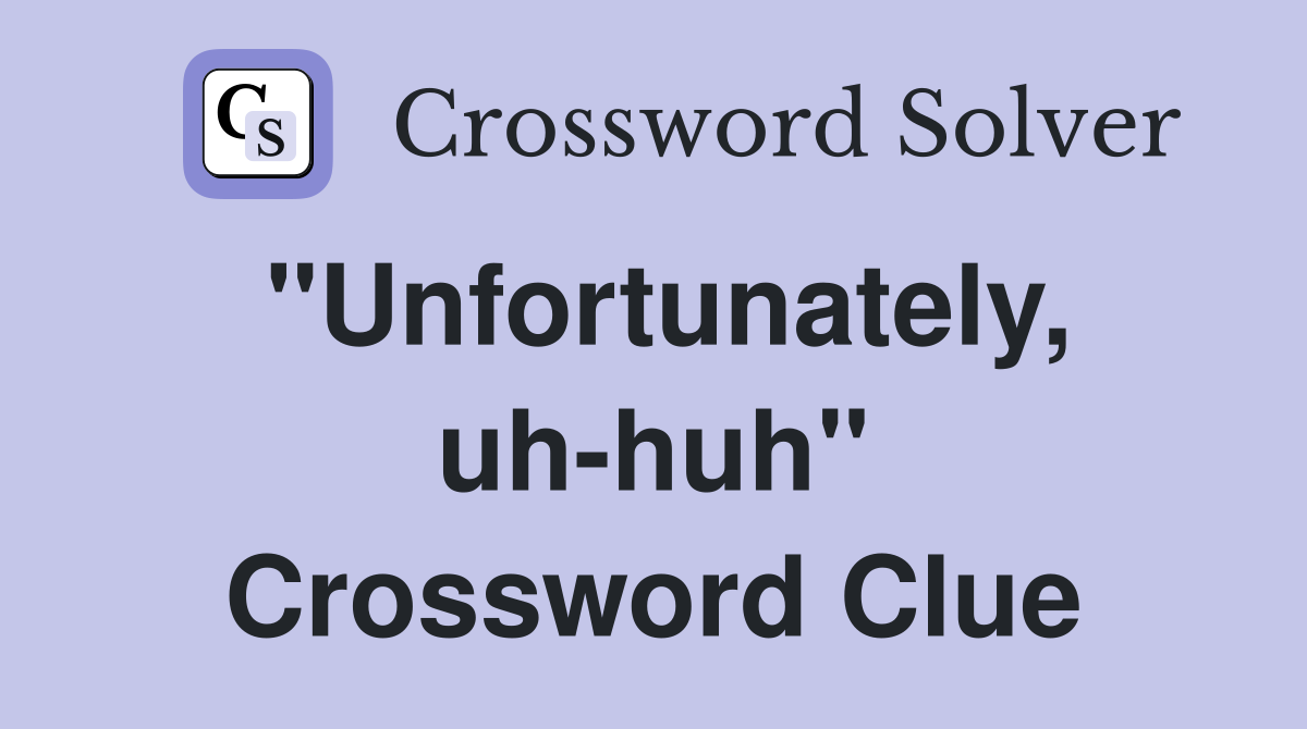 "Unfortunately, uh-huh" Crossword Clue