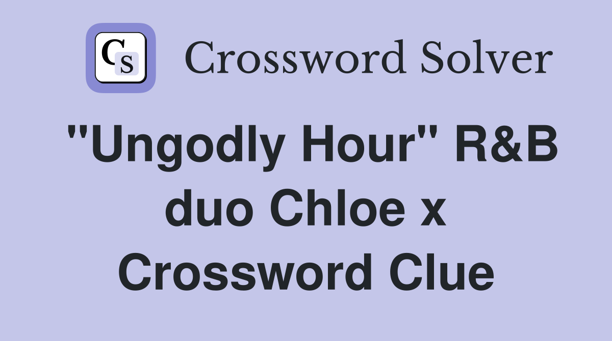"Ungodly Hour" R&B duo Chloe x Crossword Clue