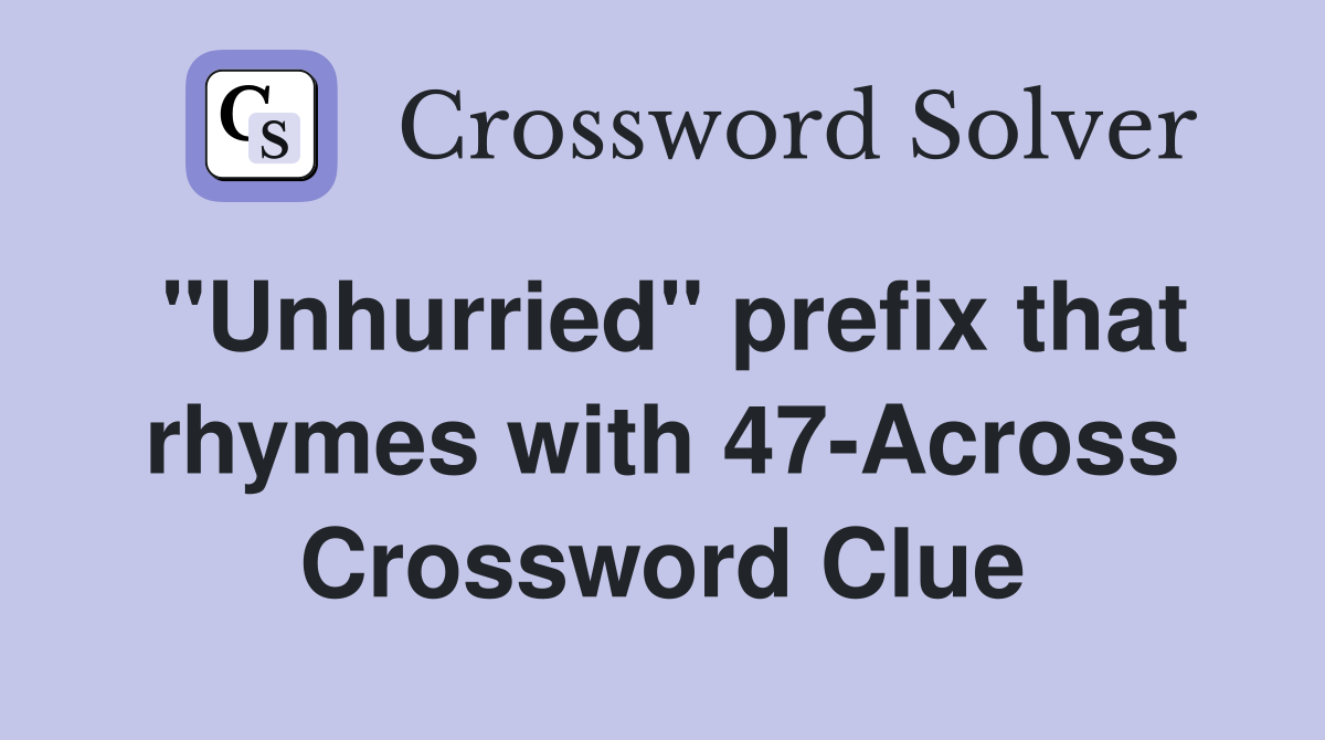"Unhurried" prefix that rhymes with 47-Across Crossword Clue