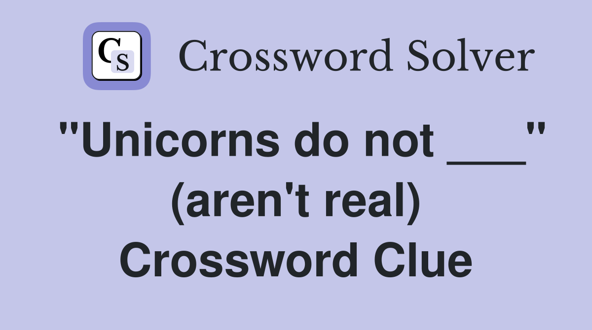 "Unicorns do not ___" (aren't real) Crossword Clue