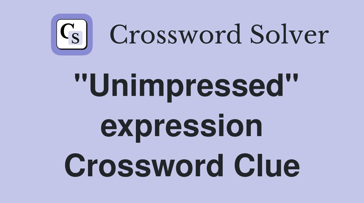 "Unimpressed" expression Crossword Clue