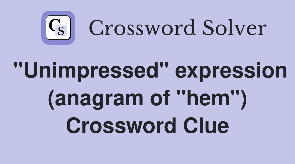 "Unimpressed" expression (anagram of "hem") Crossword Clue