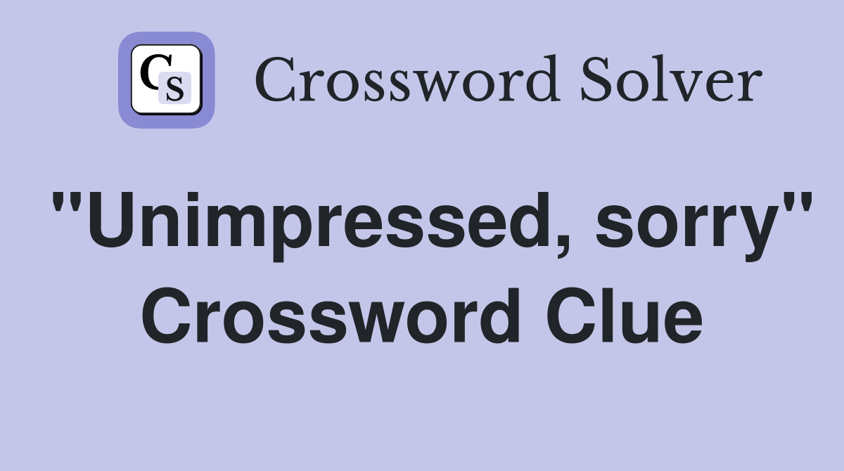 "Unimpressed, sorry" Crossword Clue