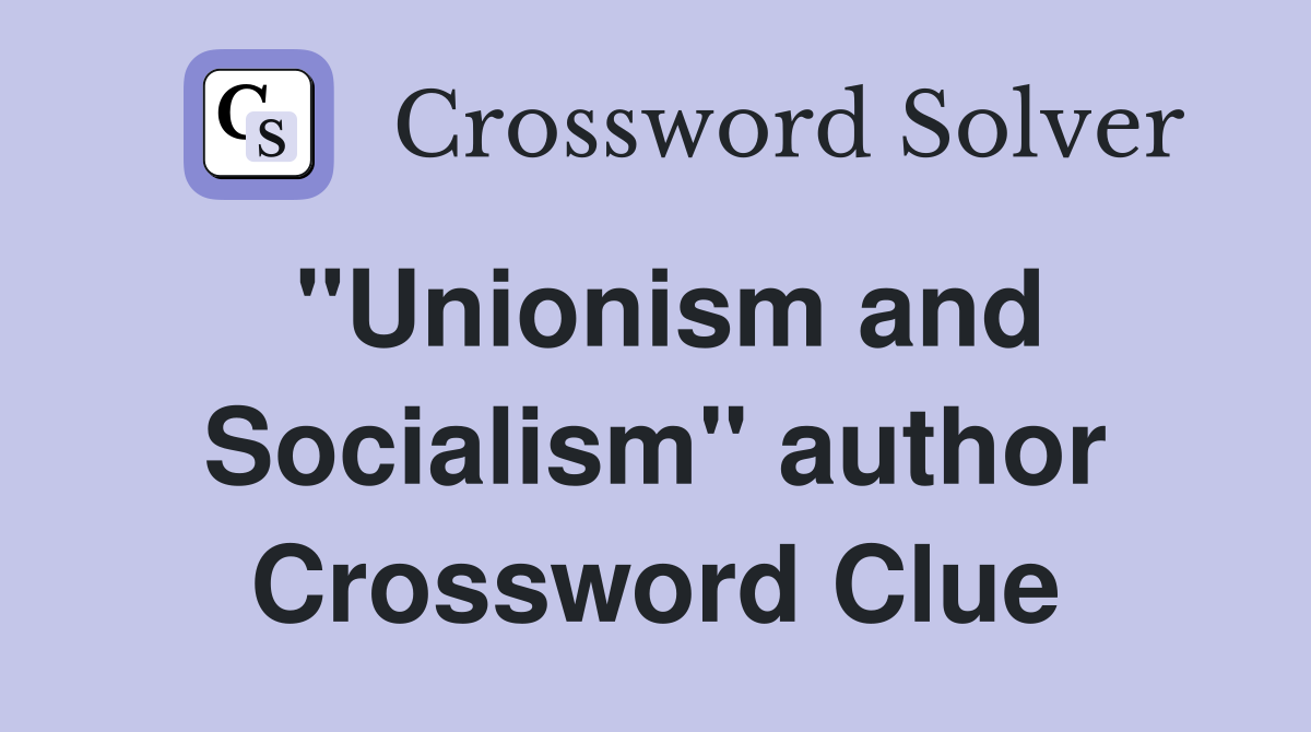 "Unionism and Socialism" author Crossword Clue