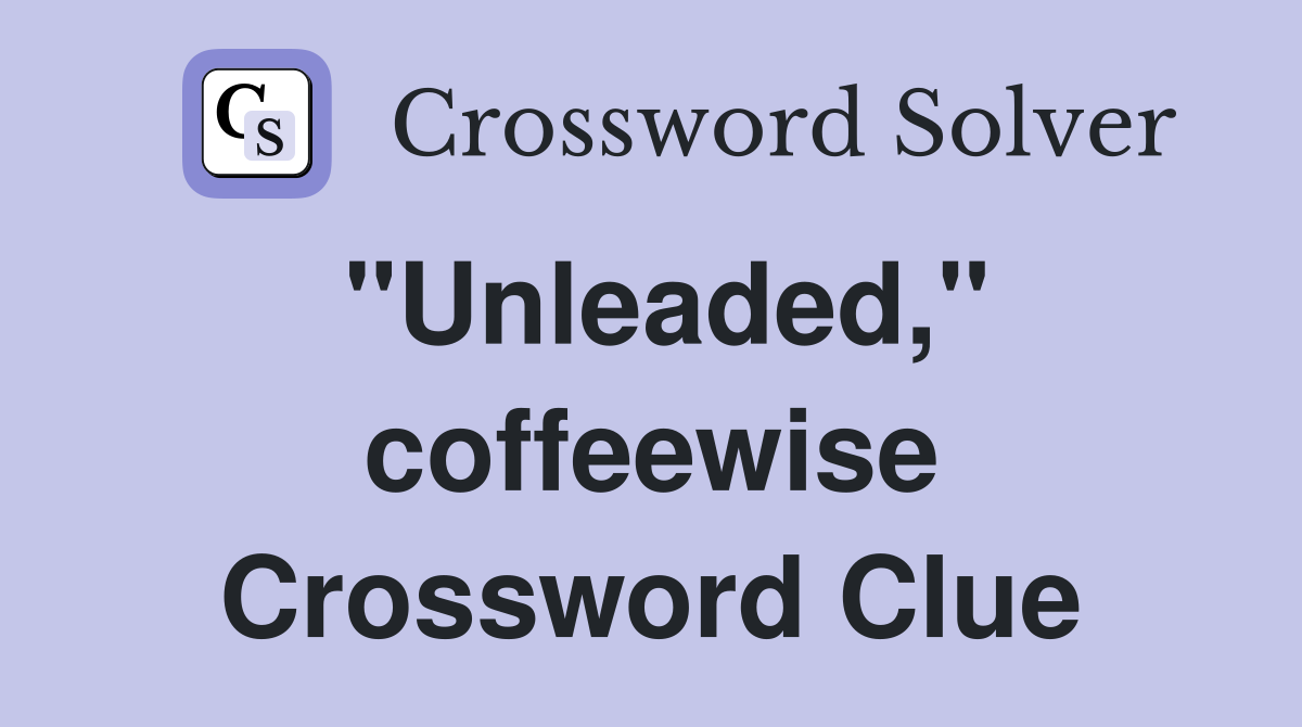 "Unleaded," coffeewise Crossword Clue