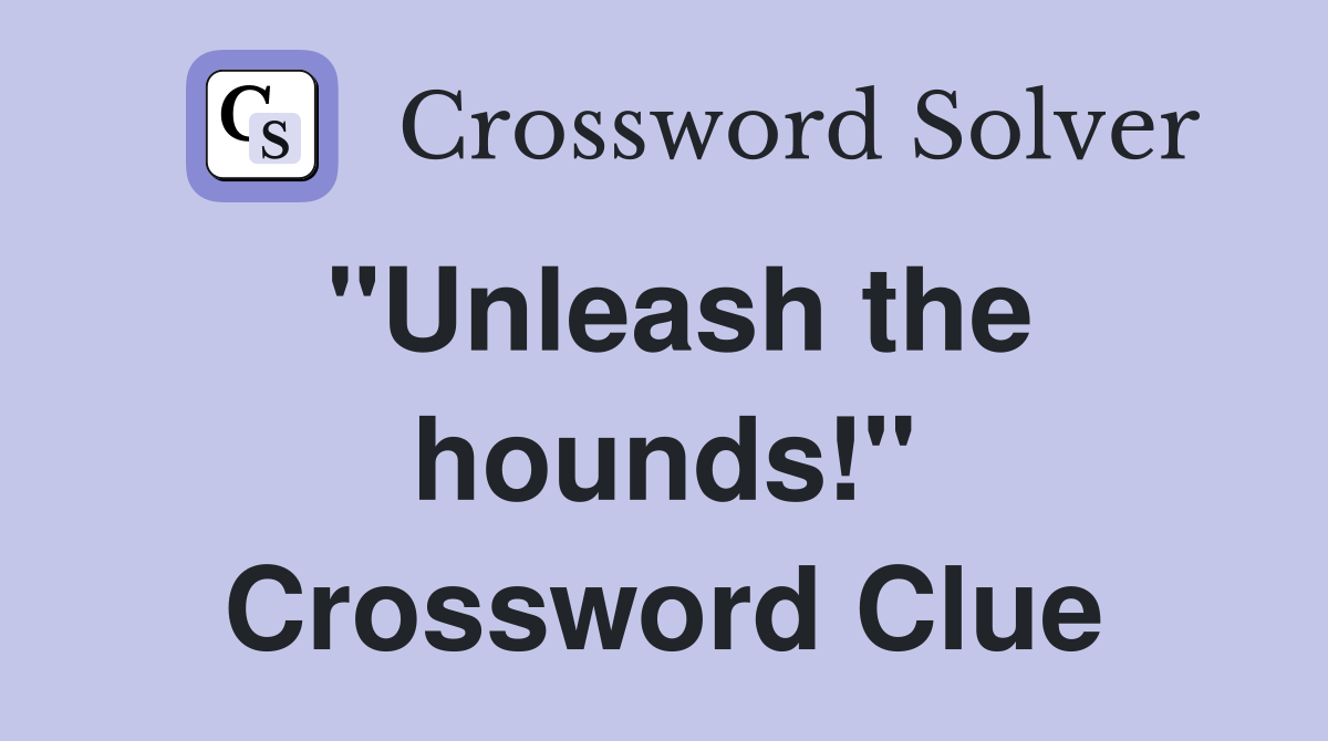 "Unleash the hounds!" Crossword Clue