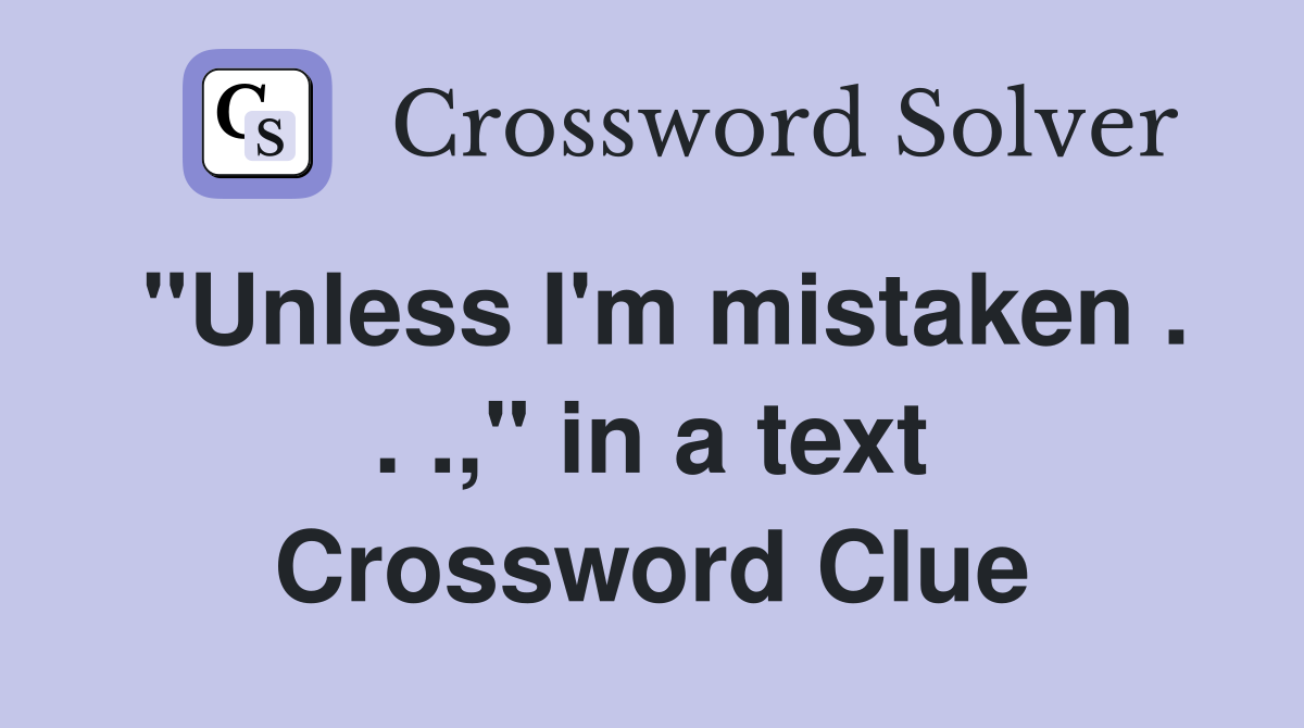 "Unless I'm mistaken . . .," in a text Crossword Clue