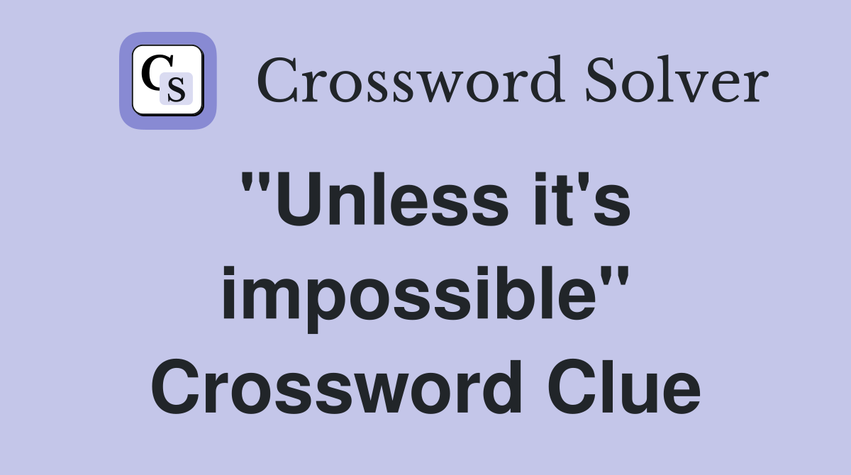 "Unless it's impossible" Crossword Clue