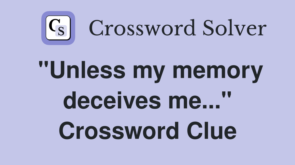 "Unless my memory deceives me..." Crossword Clue
