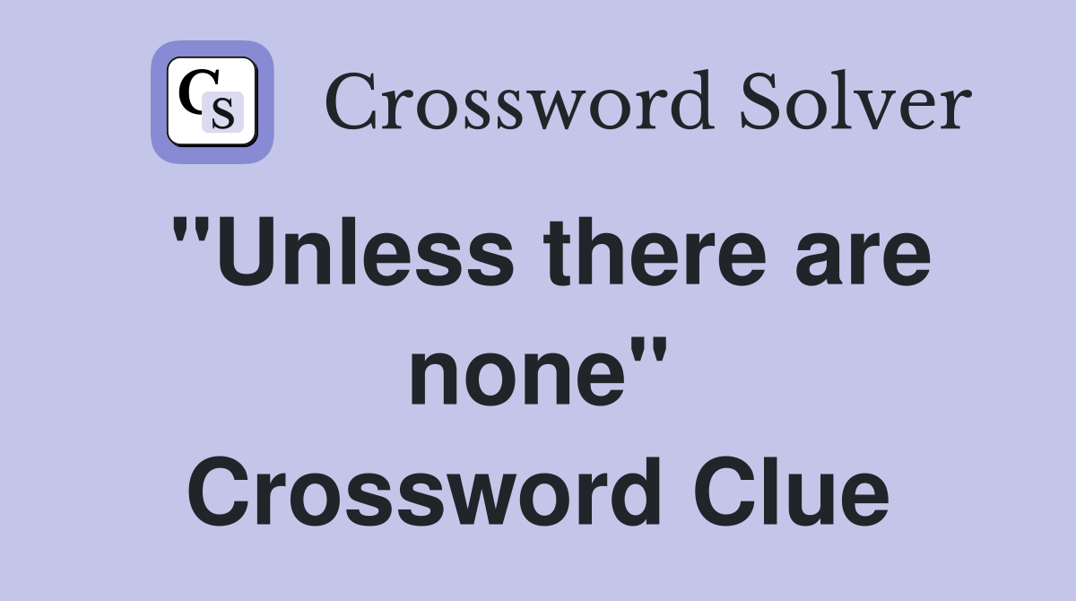 "Unless there are none" Crossword Clue