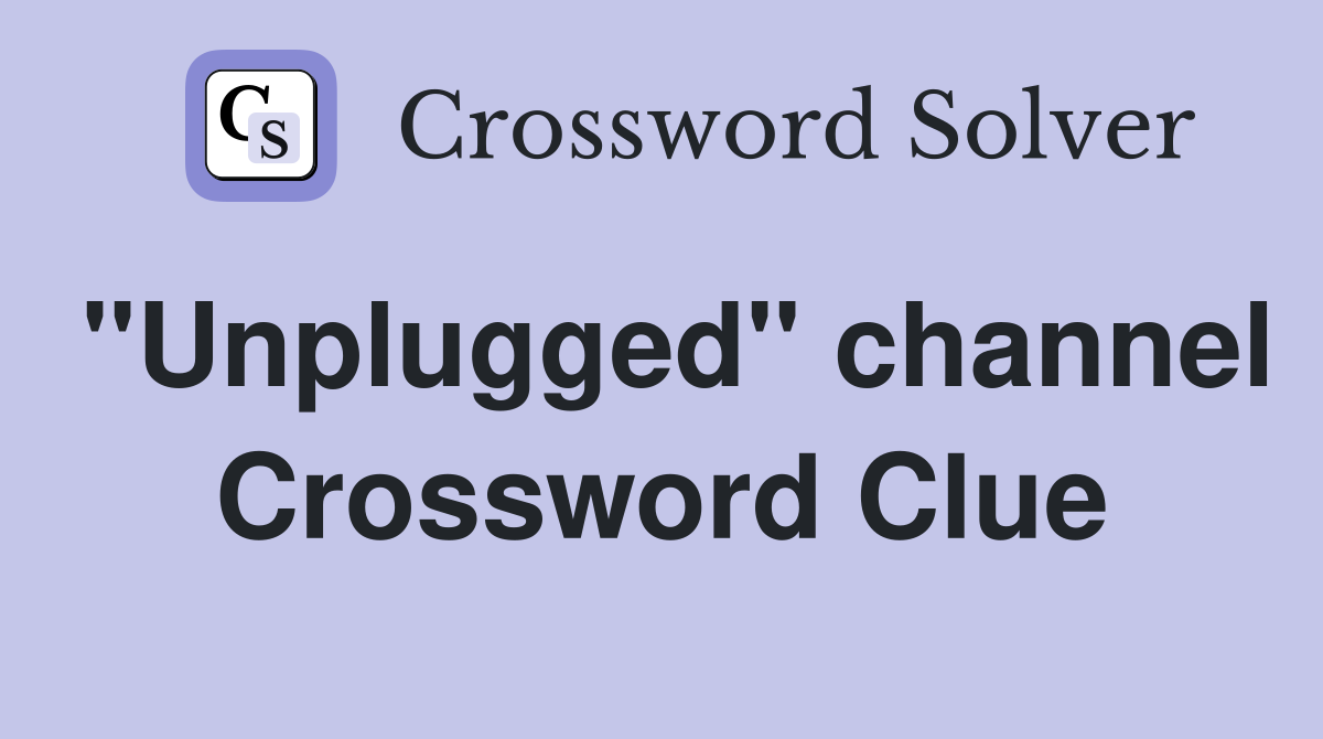 "Unplugged" channel Crossword Clue