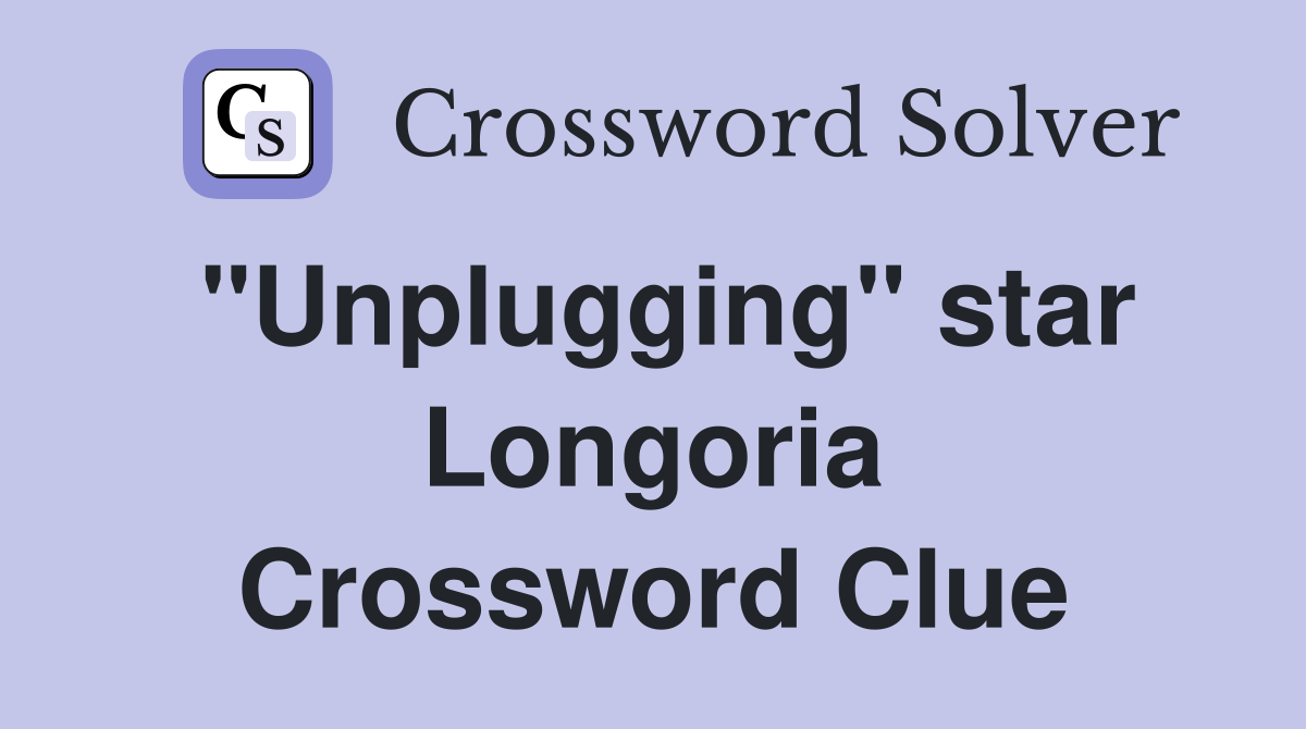 "Unplugging" star Longoria Crossword Clue