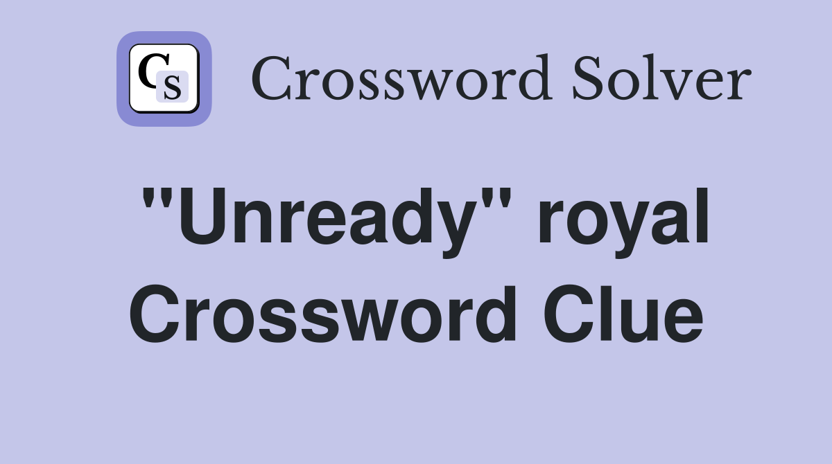 "Unready" royal Crossword Clue