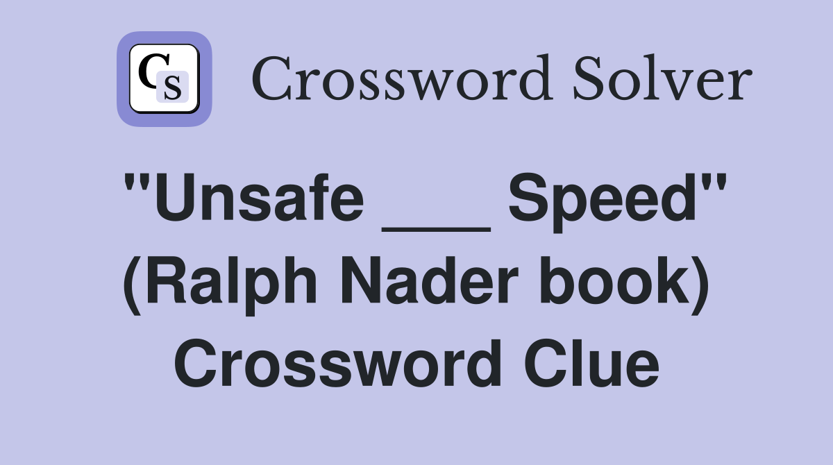 "Unsafe ___ Speed" (Ralph Nader book) Crossword Clue
