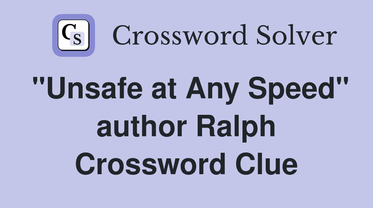 "Unsafe at Any Speed" author Ralph Crossword Clue