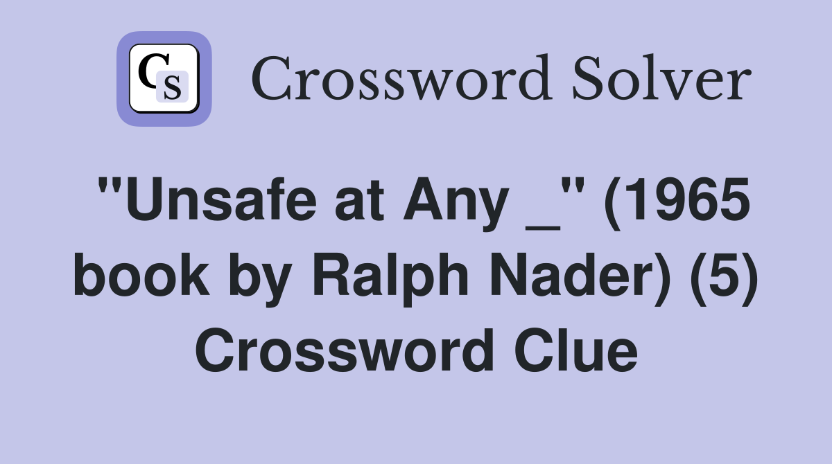 "Unsafe at Any _" (1965 book by Ralph Nader) (5) Crossword Clue
