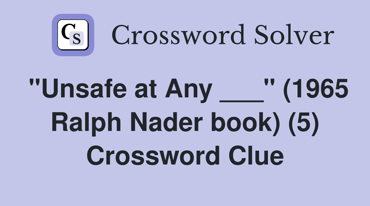 "Unsafe at Any ___" (1965 Ralph Nader book) (5) Crossword Clue