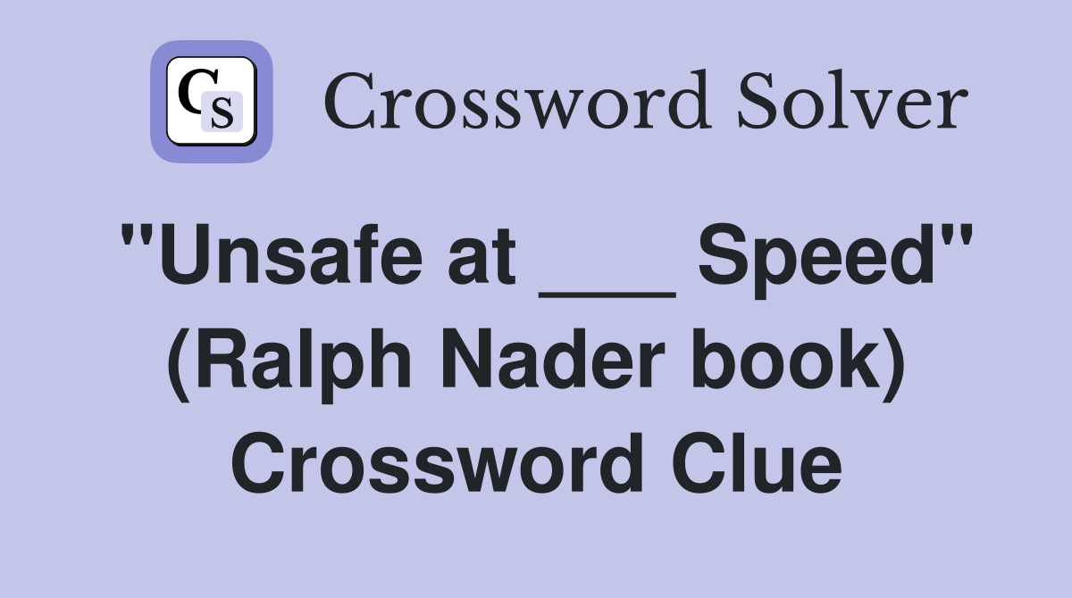 "Unsafe at ___ Speed" (Ralph Nader book) Crossword Clue
