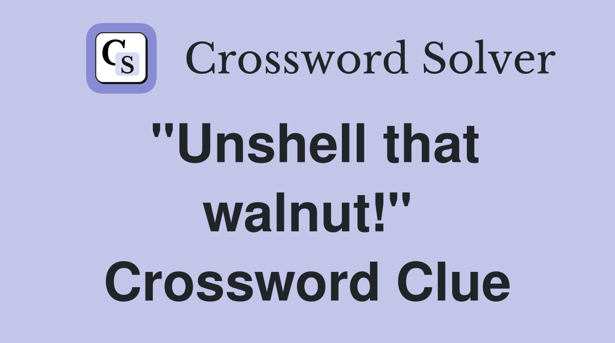 "Unshell that walnut!" Crossword Clue