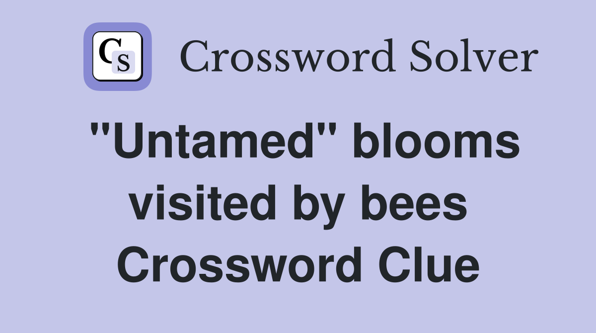 "Untamed" blooms visited by bees Crossword Clue