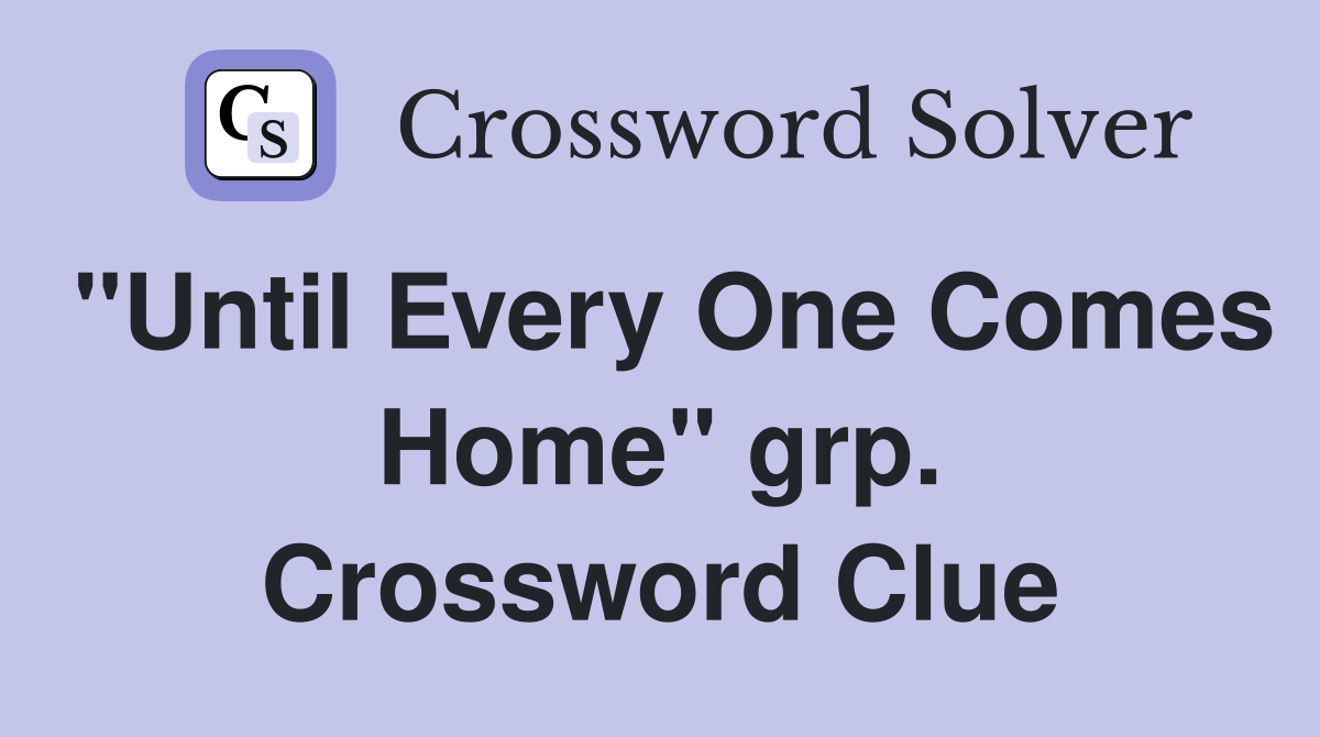 "Until Every One Comes Home" grp. Crossword Clue