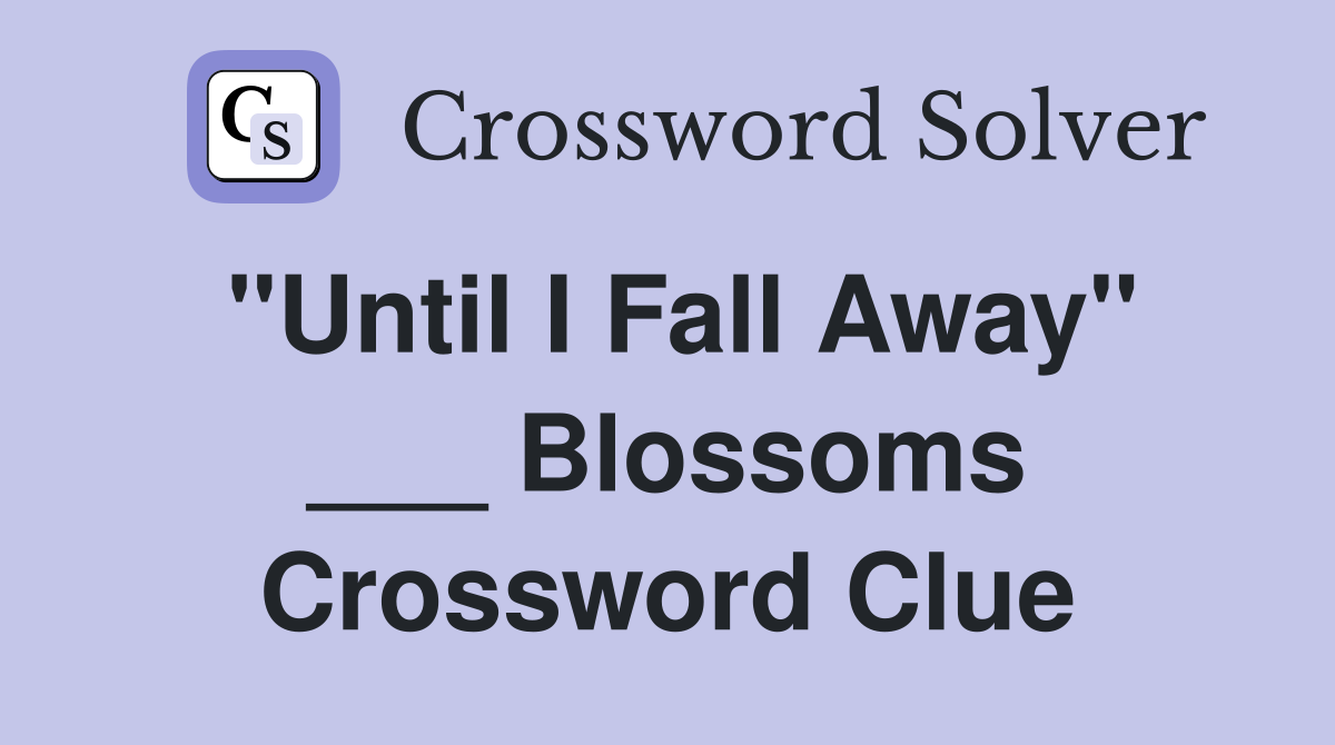 "Until I Fall Away" ___ Blossoms Crossword Clue