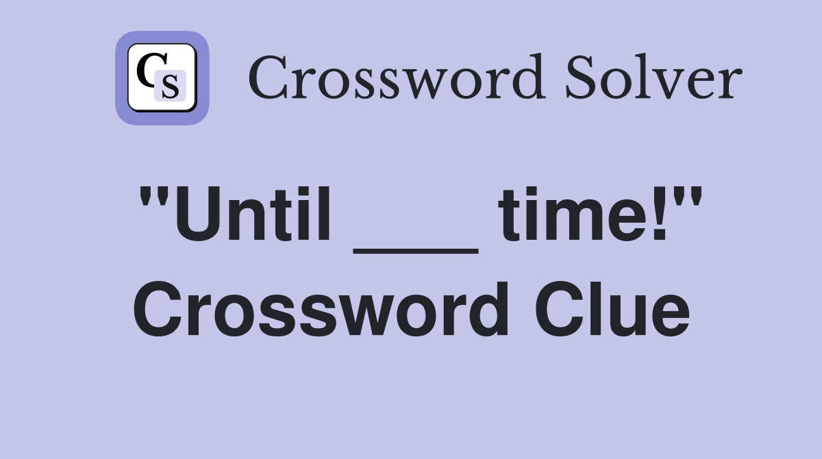 "Until ___ time!" Crossword Clue