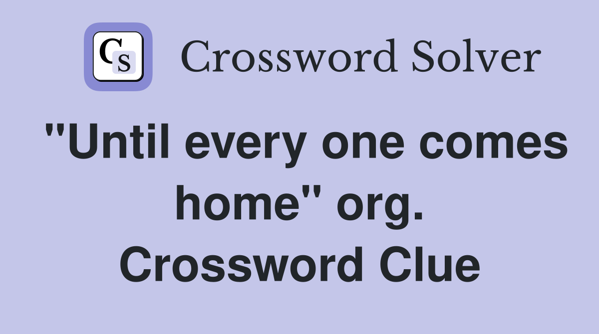 "Until every one comes home" org. Crossword Clue