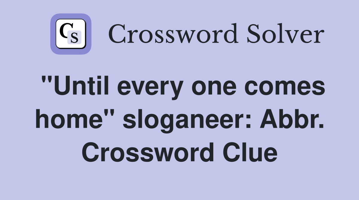 "Until every one comes home" sloganeer: Abbr. Crossword Clue