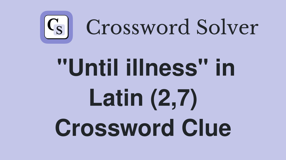 "Until illness" in Latin (2,7) Crossword Clue