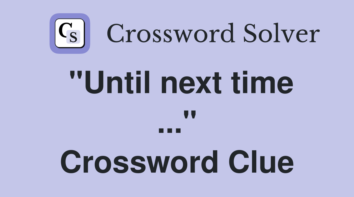 "Until next time ..." Crossword Clue