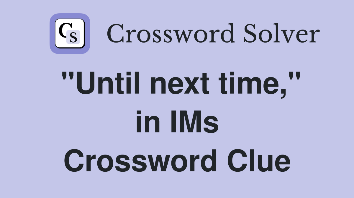 "Until next time," in IMs Crossword Clue