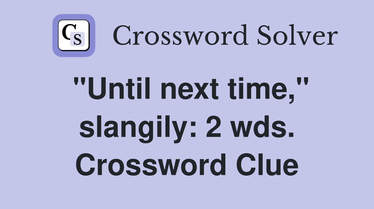 "Until next time," slangily: 2 wds. Crossword Clue
