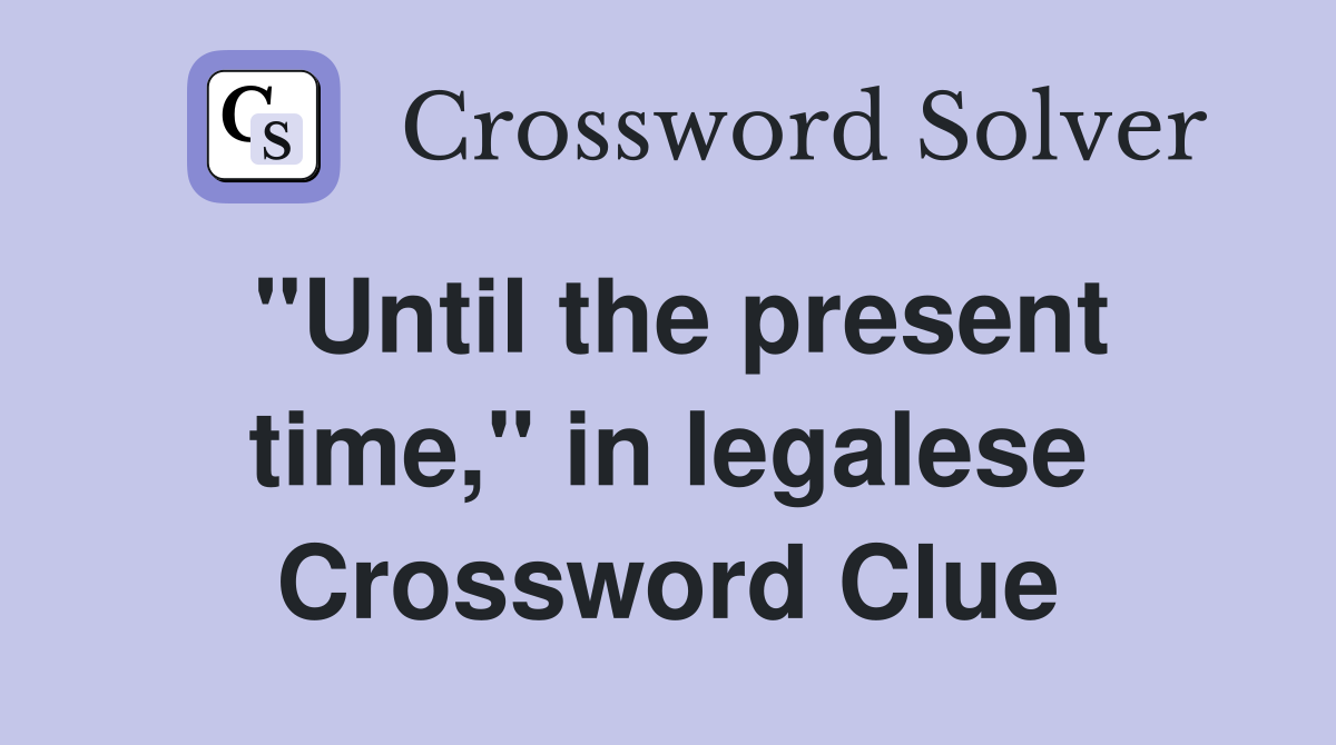 "Until the present time," in legalese Crossword Clue