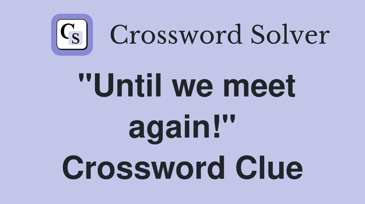"Until we meet again!" Crossword Clue