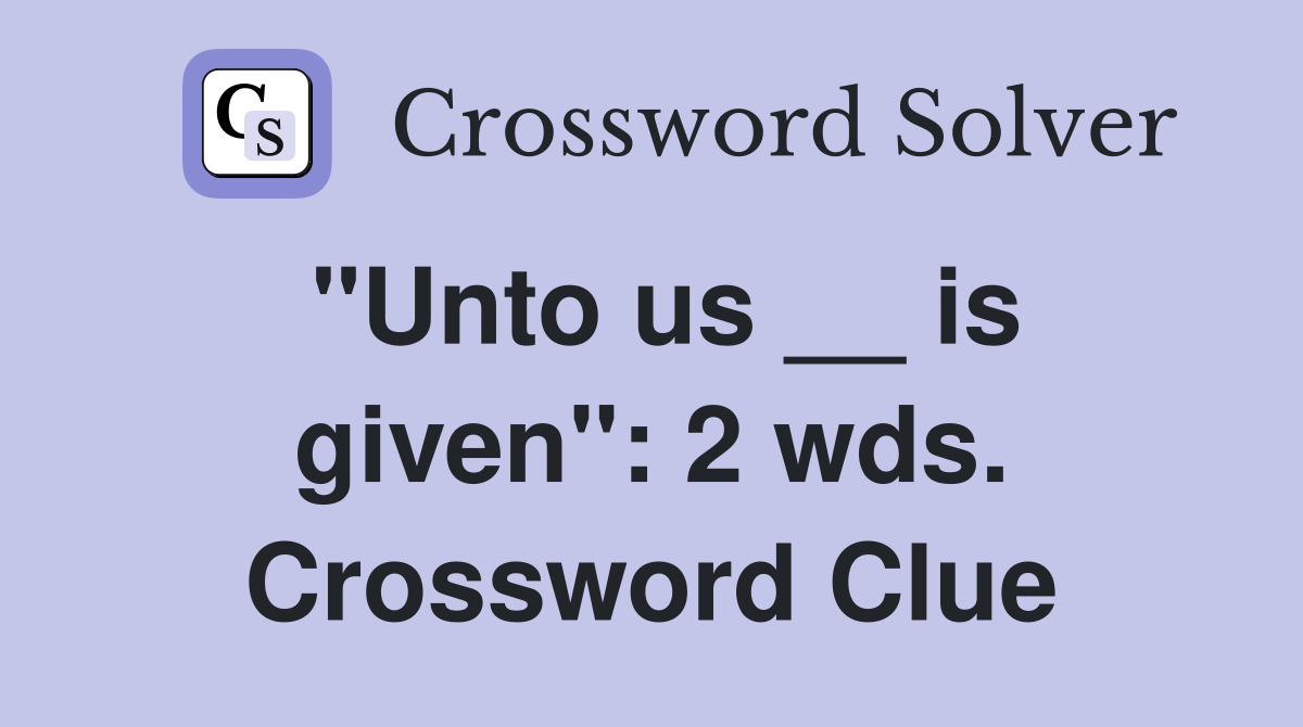 "Unto us __ is given": 2 wds. Crossword Clue