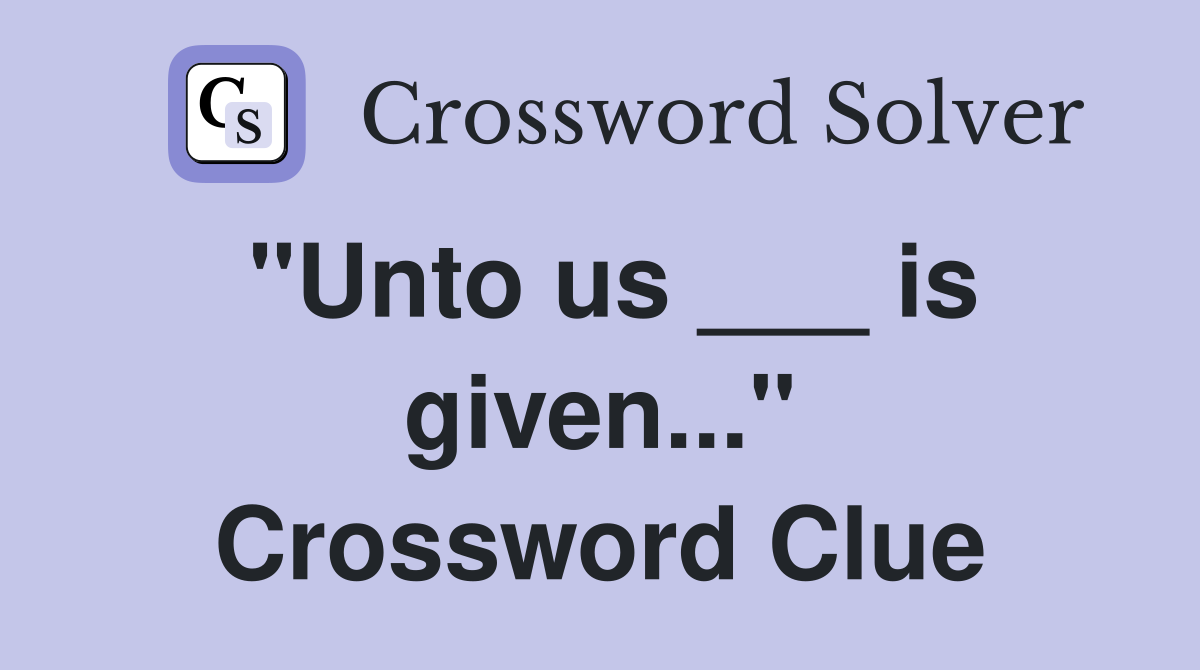 "Unto us ___ is given..." Crossword Clue