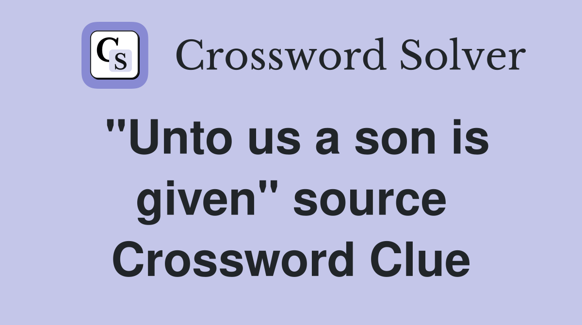 "Unto us a son is given" source Crossword Clue
