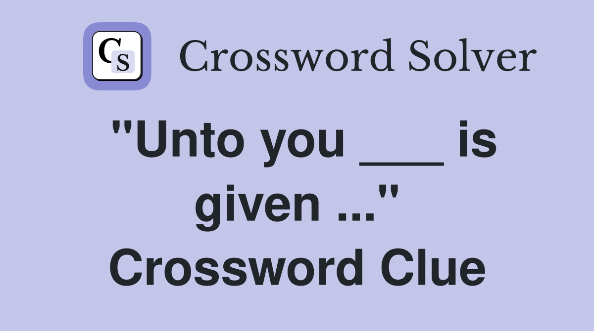 "Unto you ___ is given ..." Crossword Clue