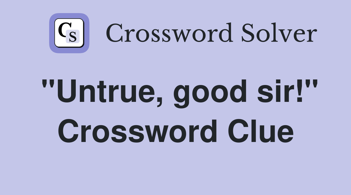 "Untrue, good sir!" Crossword Clue
