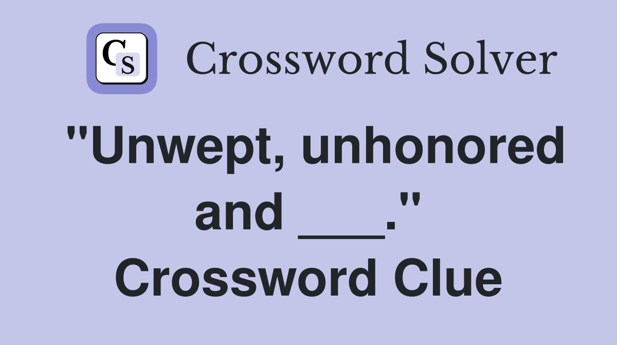 "Unwept, unhonored and ___." Crossword Clue