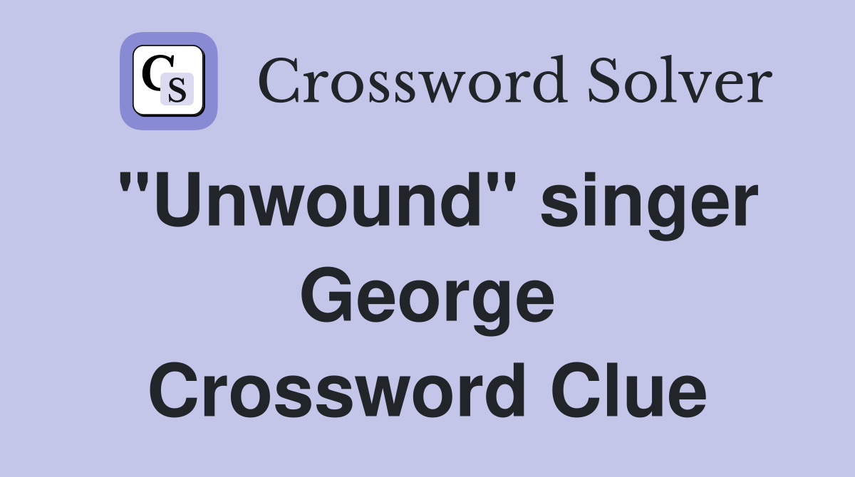 "Unwound" singer George Crossword Clue