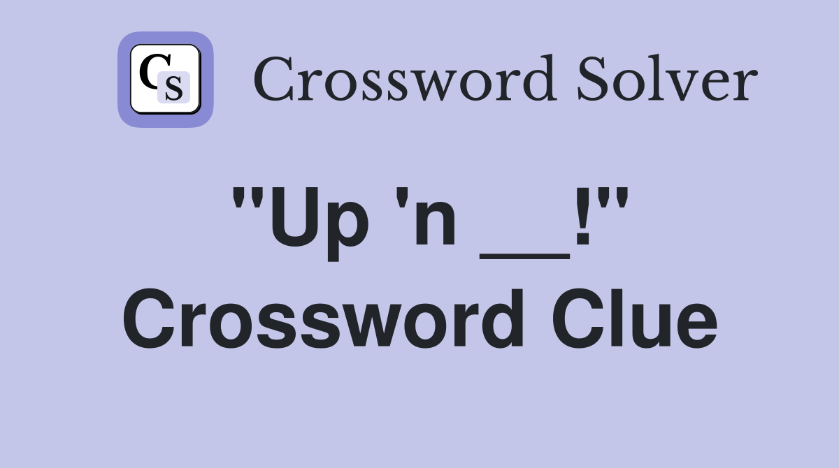 "Up 'n __!" Crossword Clue