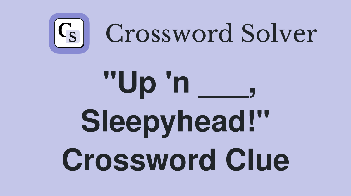 "Up 'n ___, Sleepyhead!" Crossword Clue