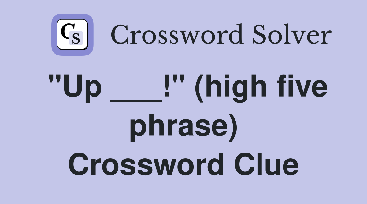 "Up ___!" (high five phrase) Crossword Clue